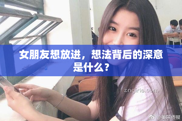 女朋友想放进，想法背后的深意是什么？