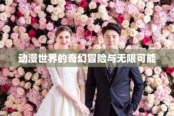 动漫世界的奇幻冒险与无限可能