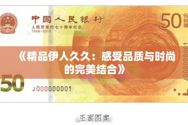 《精品伊人久久：感受品质与时尚的完美结合》