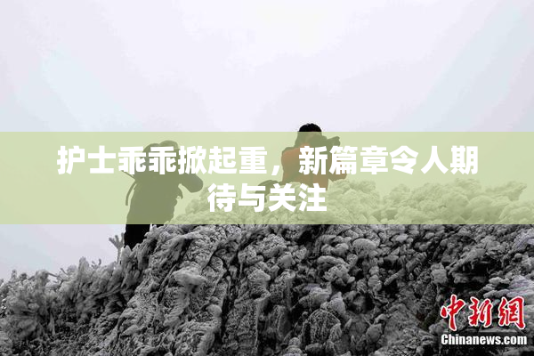 护士乖乖掀起重，新篇章令人期待与关注