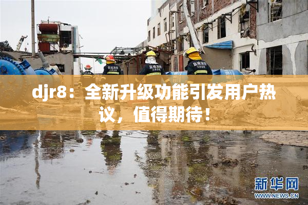 djr8：全新升级功能引发用户热议，值得期待！
