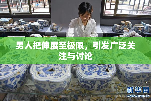 男人把伸展至极限，引发广泛关注与讨论