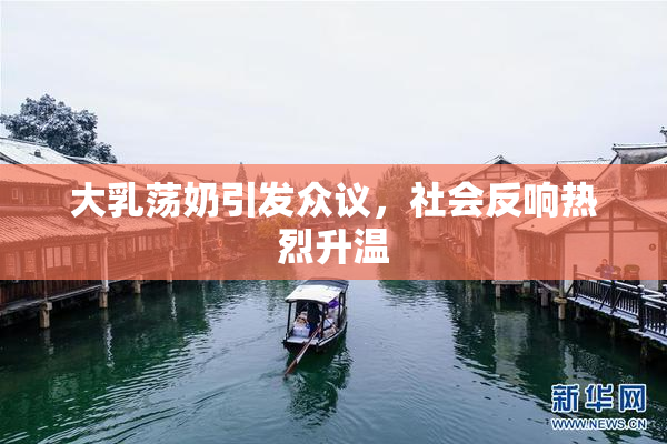 大乳荡奶引发众议，社会反响热烈升温