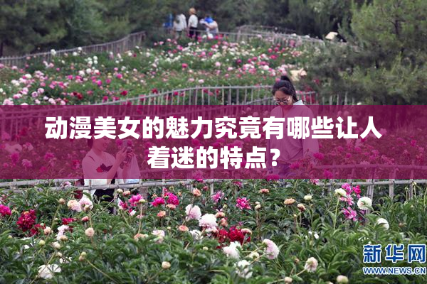 动漫美女的魅力究竟有哪些让人着迷的特点？