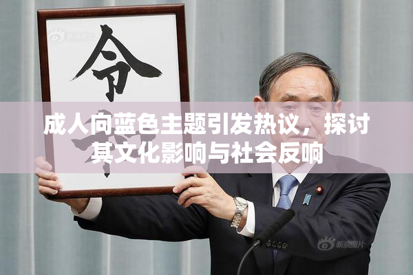 成人向蓝色主题引发热议，探讨其文化影响与社会反响
