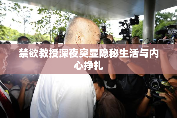禁欲教授深夜突显隐秘生活与内心挣扎