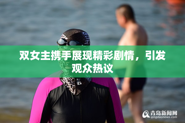 双女主携手展现精彩剧情，引发观众热议