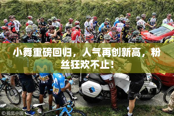 小舞重磅回归，人气再创新高，粉丝狂欢不止！
