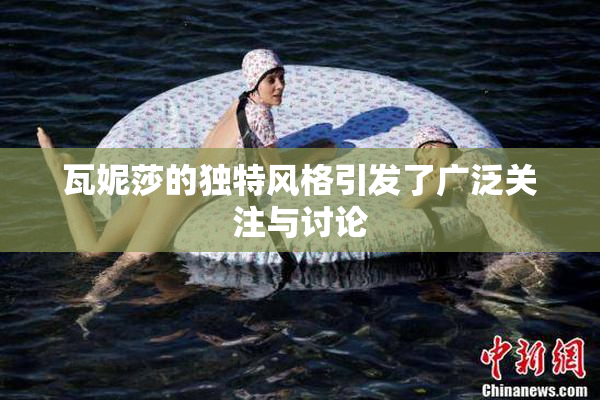 瓦妮莎的独特风格引发了广泛关注与讨论