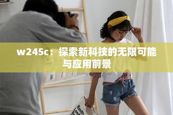 w245c：探索新科技的无限可能与应用前景