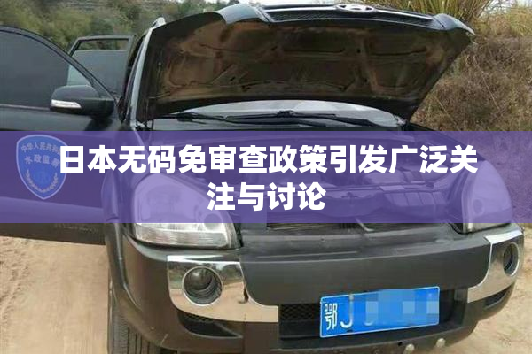 日本无码免审查政策引发广泛关注与讨论