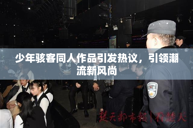 少年骇客同人作品引发热议，引领潮流新风尚