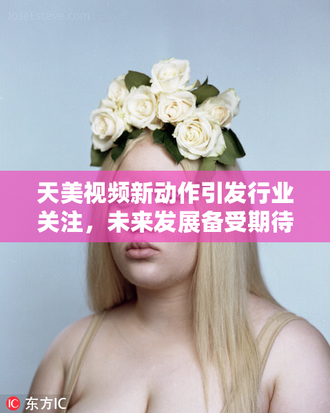 天美视频新动作引发行业关注，未来发展备受期待