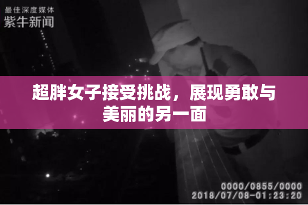 超胖女子接受挑战，展现勇敢与美丽的另一面