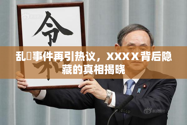 乱婬事件再引热议，XXXⅩ背后隐藏的真相揭晓