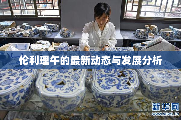 伦利理午的最新动态与发展分析