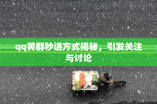 qq黄群秒进方式揭秘，引发关注与讨论