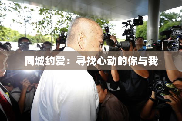 同城约爱：寻找心动的你与我