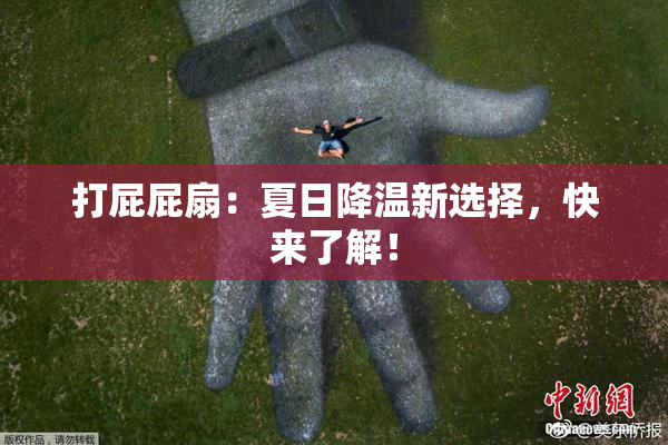 打屁屁扇：夏日降温新选择，快来了解！