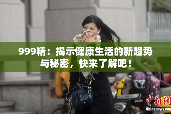 999精：揭示健康生活的新趋势与秘密，快来了解吧！