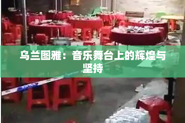 乌兰图雅：音乐舞台上的辉煌与坚持