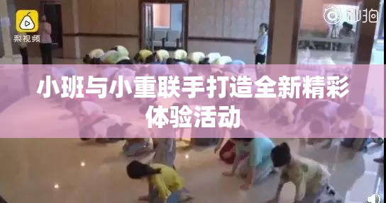 小班与小重联手打造全新精彩体验活动