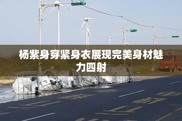 杨紫身穿紧身衣展现完美身材魅力四射
