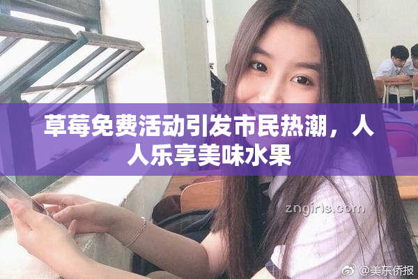 草莓免费活动引发市民热潮，人人乐享美味水果