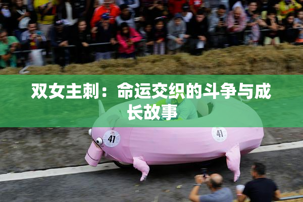 双女主刺：命运交织的斗争与成长故事