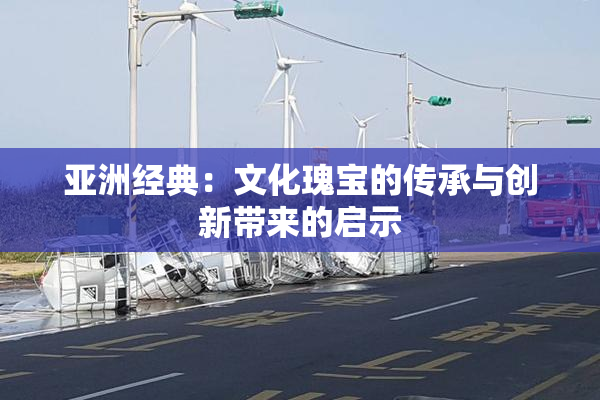 亚洲经典：文化瑰宝的传承与创新带来的启示