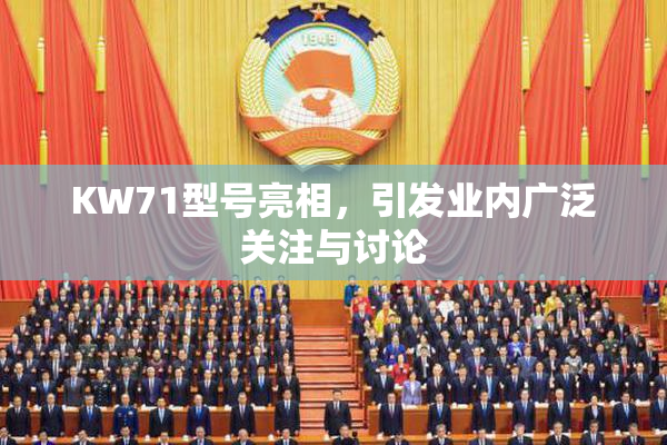 KW71型号亮相，引发业内广泛关注与讨论