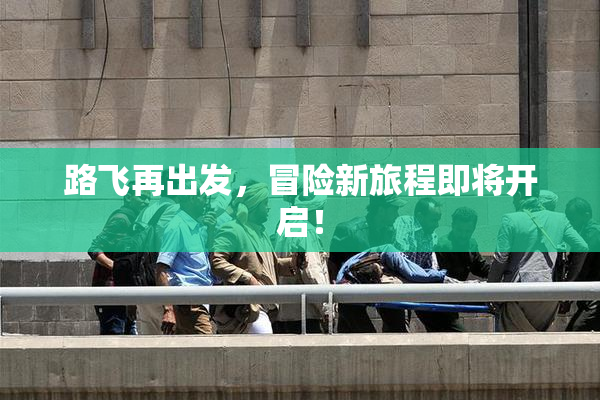 路飞再出发，冒险新旅程即将开启！