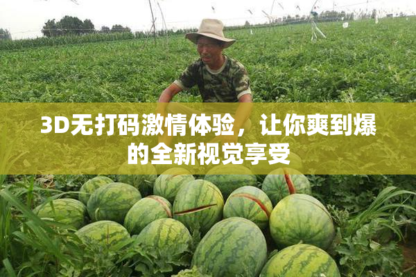 3D无打码激情体验，让你爽到爆的全新视觉享受