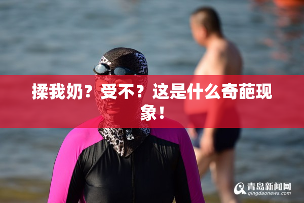 揉我奶？受不？这是什么奇葩现象！