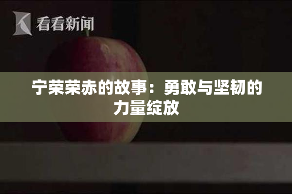 宁荣荣赤的故事：勇敢与坚韧的力量绽放