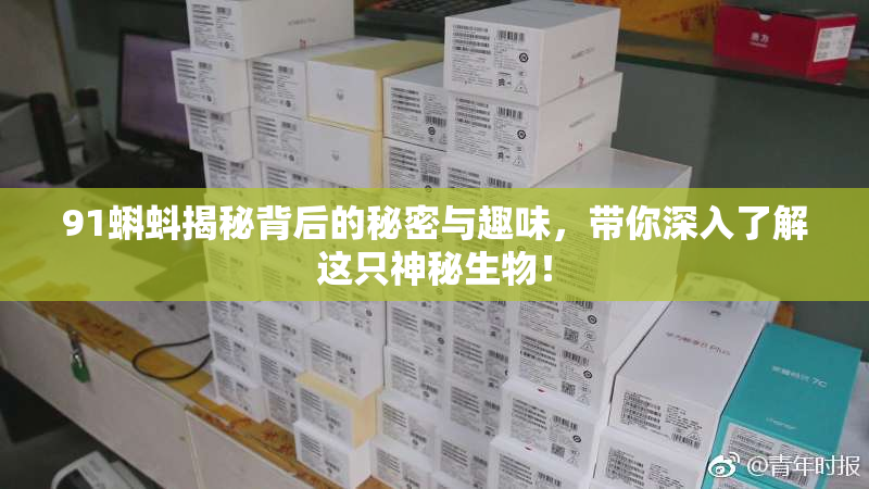 91蝌蚪揭秘背后的秘密与趣味，带你深入了解这只神秘生物！