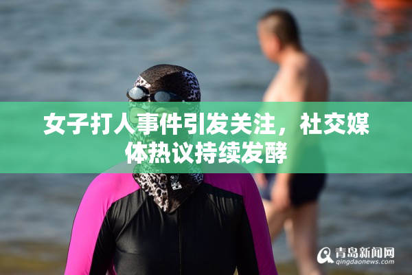 女子打人事件引发关注，社交媒体热议持续发酵