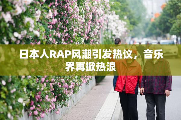 日本人RAP风潮引发热议，音乐界再掀热浪