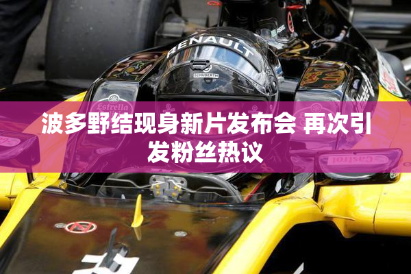 波多野结现身新片发布会 再次引发粉丝热议