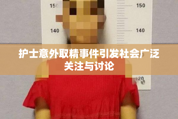 护士意外取精事件引发社会广泛关注与讨论