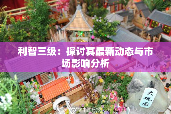 利智三级：探讨其最新动态与市场影响分析