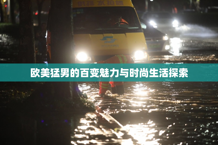 欧美猛男的百变魅力与时尚生活探索