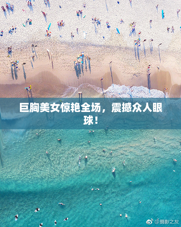 巨胸美女惊艳全场，震撼众人眼球！
