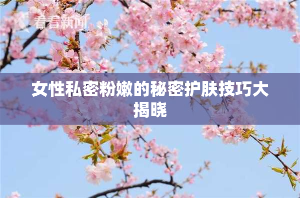 女性私密粉嫩的秘密护肤技巧大揭晓