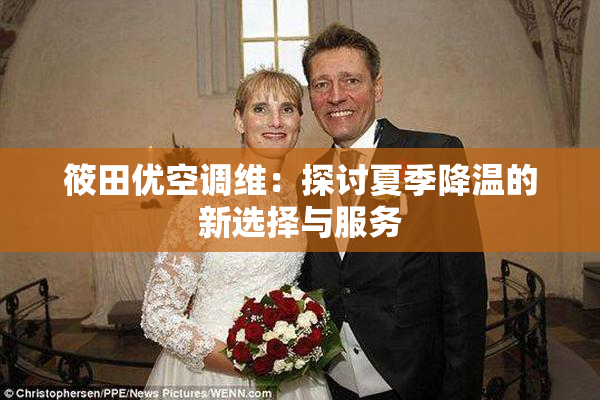 筱田优空调维：探讨夏季降温的新选择与服务