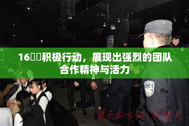 16妺妺积极行动，展现出强烈的团队合作精神与活力