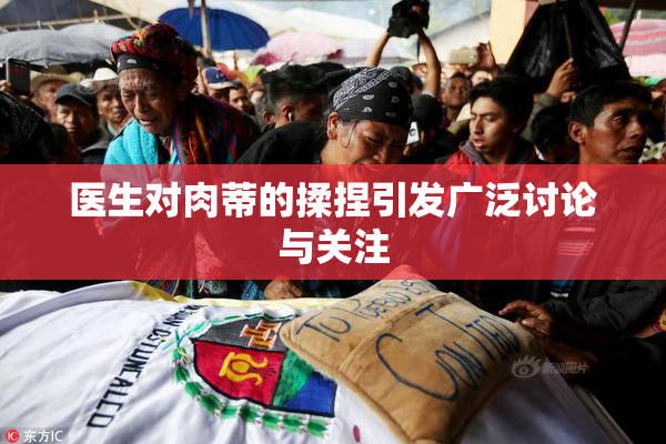 医生对肉蒂的揉捏引发广泛讨论与关注