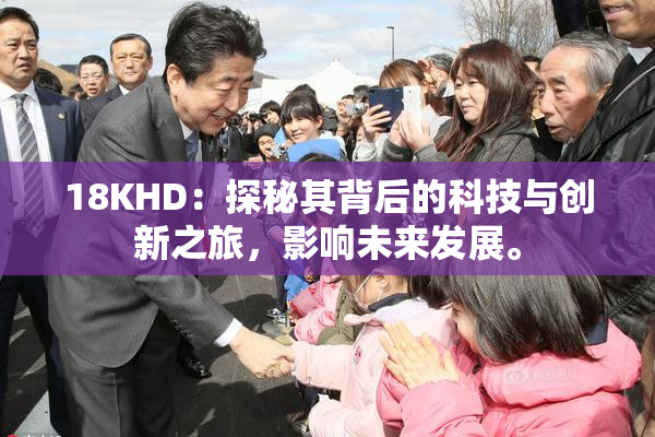18KHD：探秘其背后的科技与创新之旅，影响未来发展。