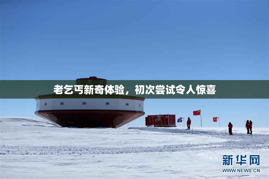 老乞丐新奇体验，初次尝试令人惊喜