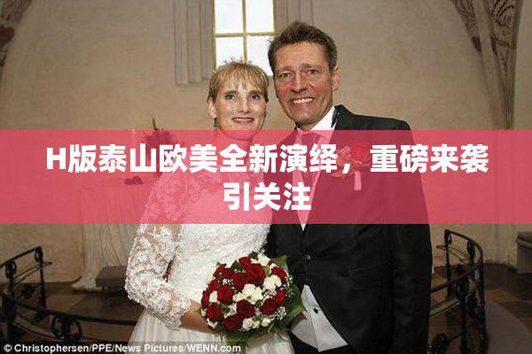 H版泰山欧美全新演绎，重磅来袭引关注
